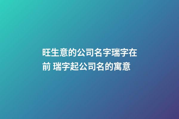 旺生意的公司名字瑞字在前 瑞字起公司名的寓意-第1張-公司起名-玄機派